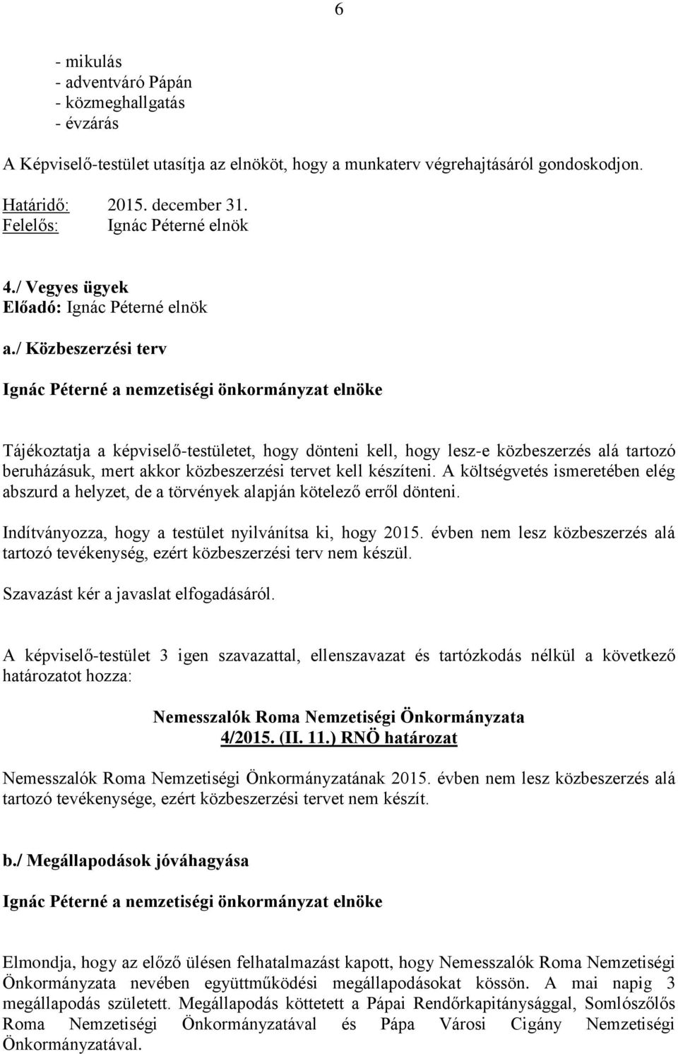 / Közbeszerzési terv Tájékoztatja a képviselő-testületet, hogy dönteni kell, hogy lesz-e közbeszerzés alá tartozó beruházásuk, mert akkor közbeszerzési tervet kell készíteni.