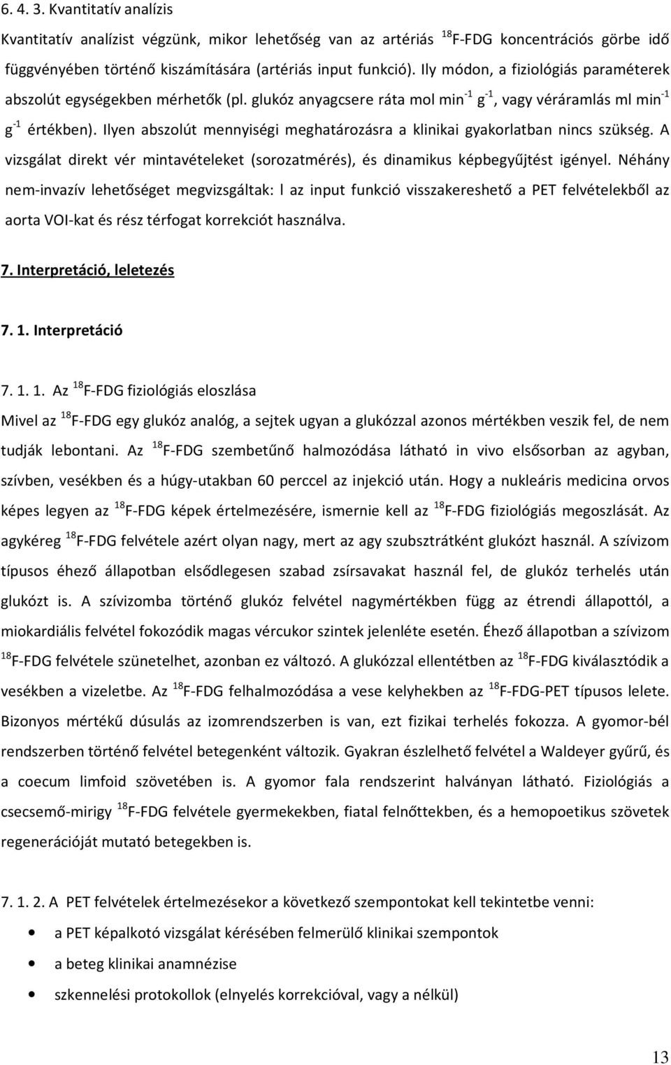 Ilyen abszolút mennyiségi meghatározásra a klinikai gyakorlatban nincs szükség. A vizsgálat direkt vér mintavételeket (sorozatmérés), és dinamikus képbegyűjtést igényel.