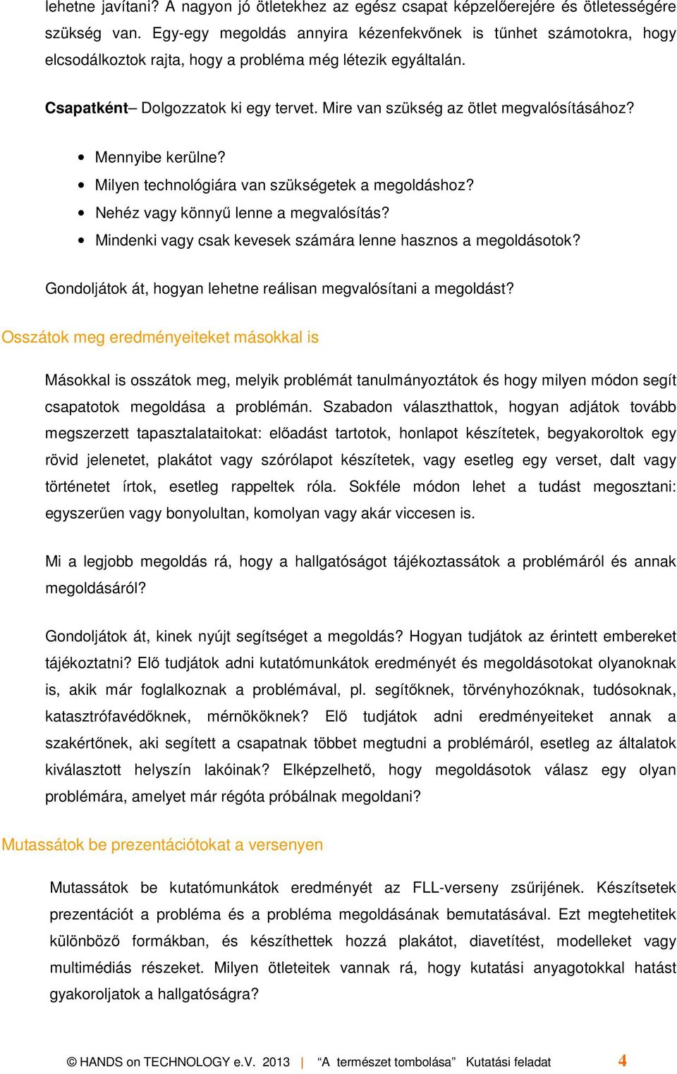 Mire van szükség az ötlet megvalósításához? Mennyibe kerülne? Milyen technológiára van szükségetek a megoldáshoz? Nehéz vagy könnyű lenne a megvalósítás?