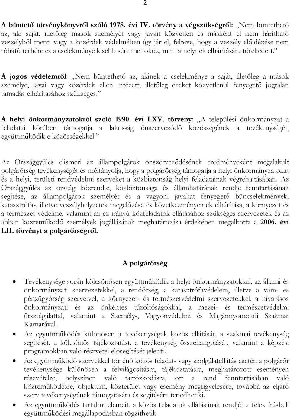 hogy a veszély előidézése nem róható terhére és a cselekménye kisebb sérelmet okoz, mint amelynek elhárítására törekedett.