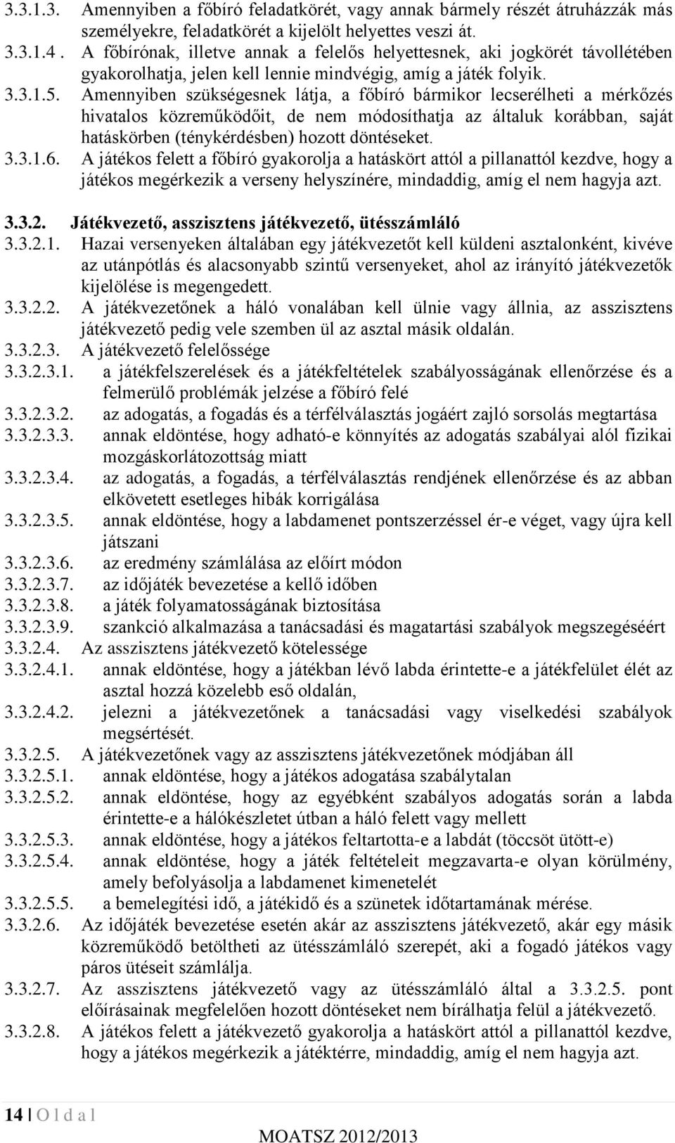 Amennyiben szükségesnek látja, a főbíró bármikor lecserélheti a mérkőzés hivatalos közreműködőit, de nem módosíthatja az általuk korábban, saját hatáskörben (ténykérdésben) hozott döntéseket. 3.3.1.6.