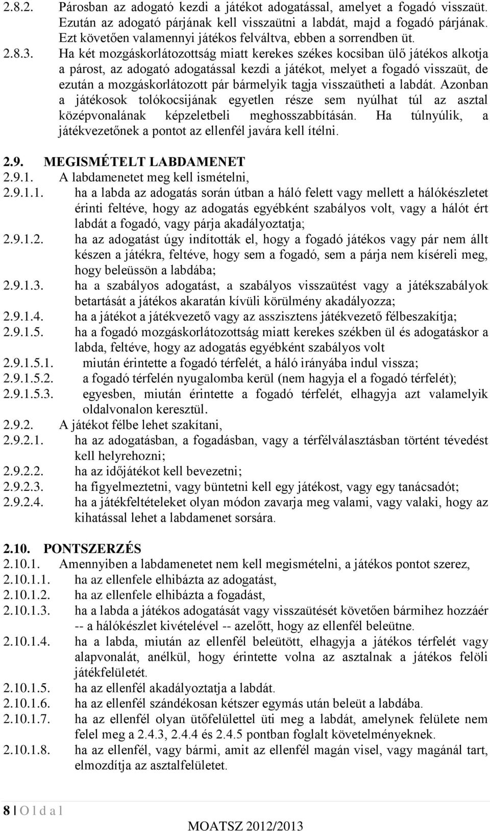 Ha két mozgáskorlátozottság miatt kerekes székes kocsiban ülő játékos alkotja a párost, az adogató adogatással kezdi a játékot, melyet a fogadó visszaüt, de ezután a mozgáskorlátozott pár bármelyik