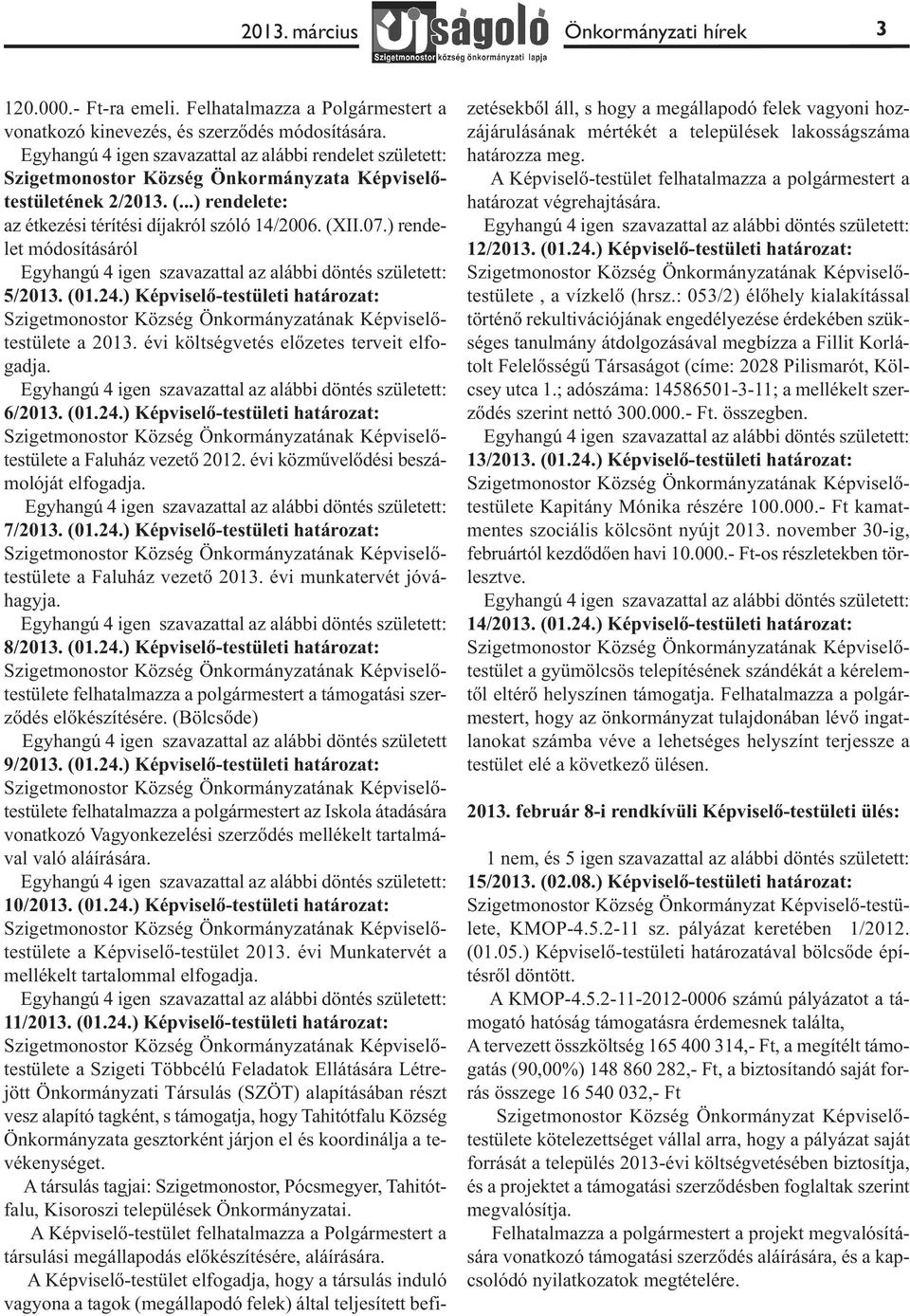 ) rendelet módosításáról Egyhangú 4 igen szavazattal az alábbi döntés született: 5/2013. (01.24.) Képviselő-testületi határozat: a 2013. évi költségvetés előzetes terveit elfogadja.