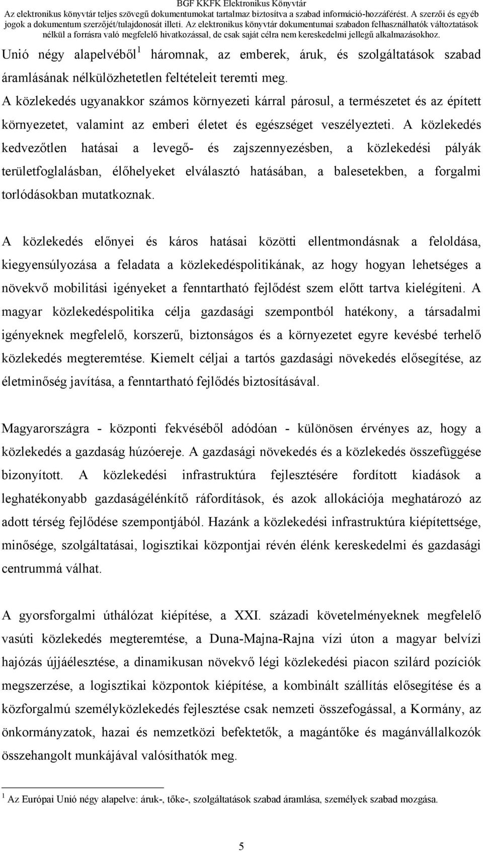 A közlekedés kedvezőtlen hatásai a levegő- és zajszennyezésben, a közlekedési pályák területfoglalásban, élőhelyeket elválasztó hatásában, a balesetekben, a forgalmi torlódásokban mutatkoznak.