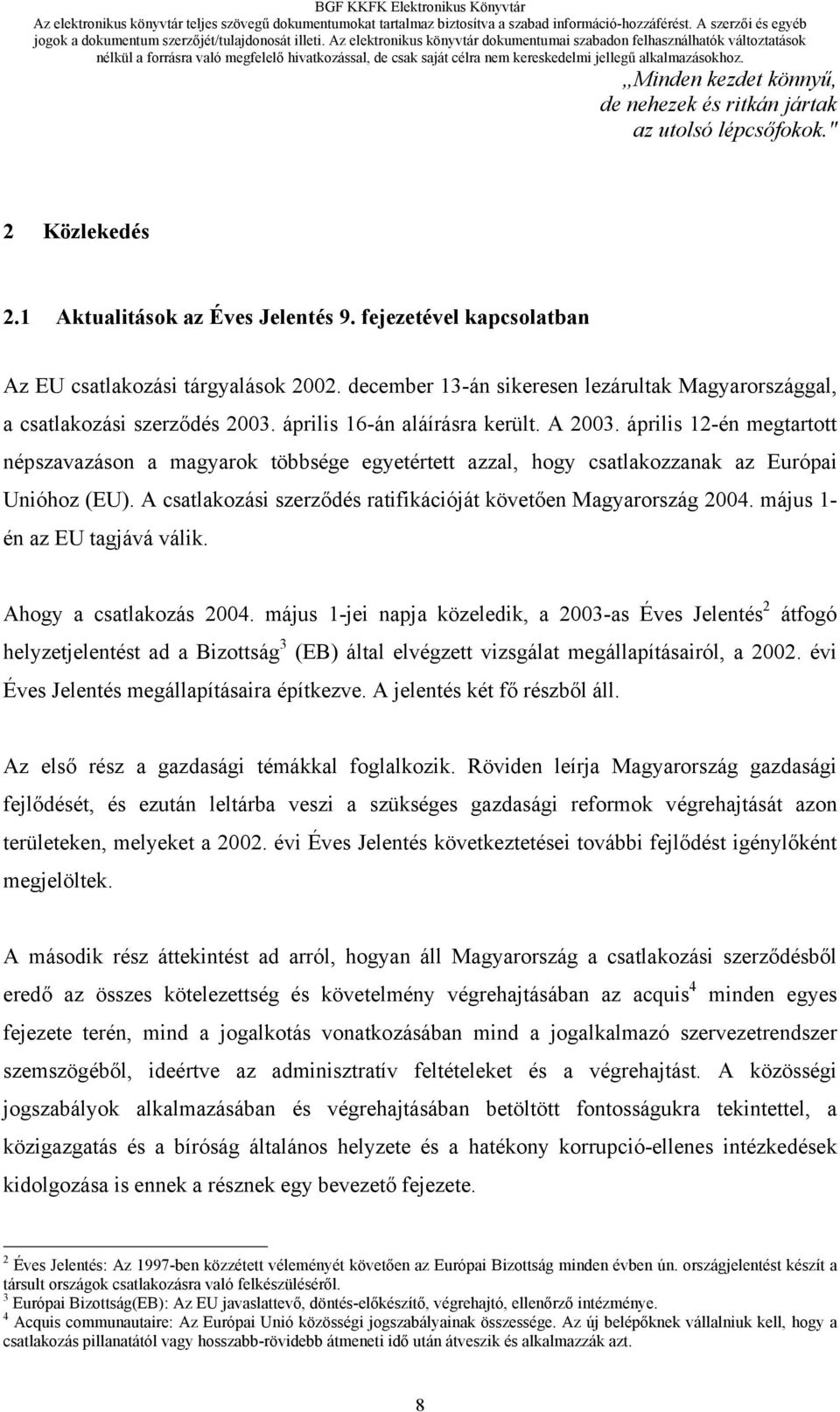 április 12-én megtartott népszavazáson a magyarok többsége egyetértett azzal, hogy csatlakozzanak az Európai Unióhoz (EU). A csatlakozási szerződés ratifikációját követően Magyarország 2004.