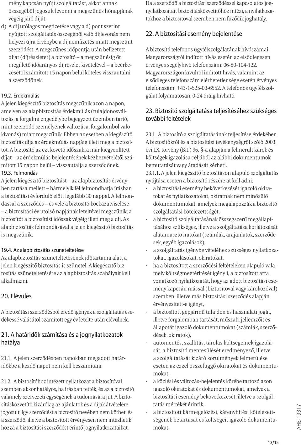 A megszűnés időpontja után befizetett díjat (díjrészletet) a biztosító a megszűnésig őt megillető időarányos díjrészlet kivételével a beérkezésétől számított 15 napon belül köteles visszautalni a