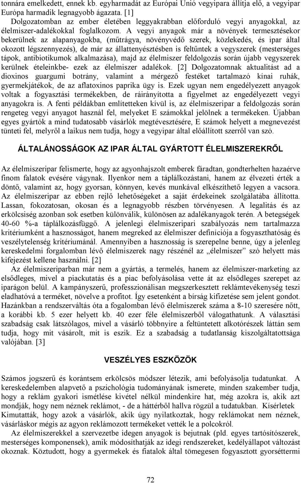 A vegyi anyagok már a növények termesztésekor bekerülnek az alapanyagokba, (műtrágya, növényvédő szerek, közlekedés, és ipar által okozott légszennyezés), de már az állattenyésztésben is feltűntek a