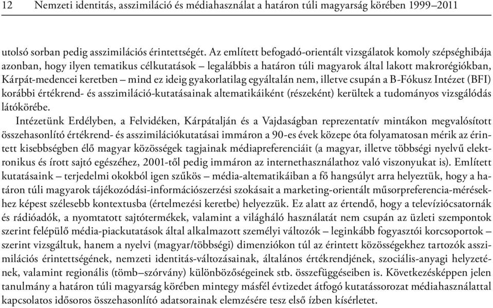 mind ez ideig gyakorlatilag egyáltalán nem, illetve csupán a B-Fókusz Intézet (BFI) korábbi értékrend- és asszimiláció-kutatásainak altematikáiként (részeként) kerültek a tudományos vizsgálódás