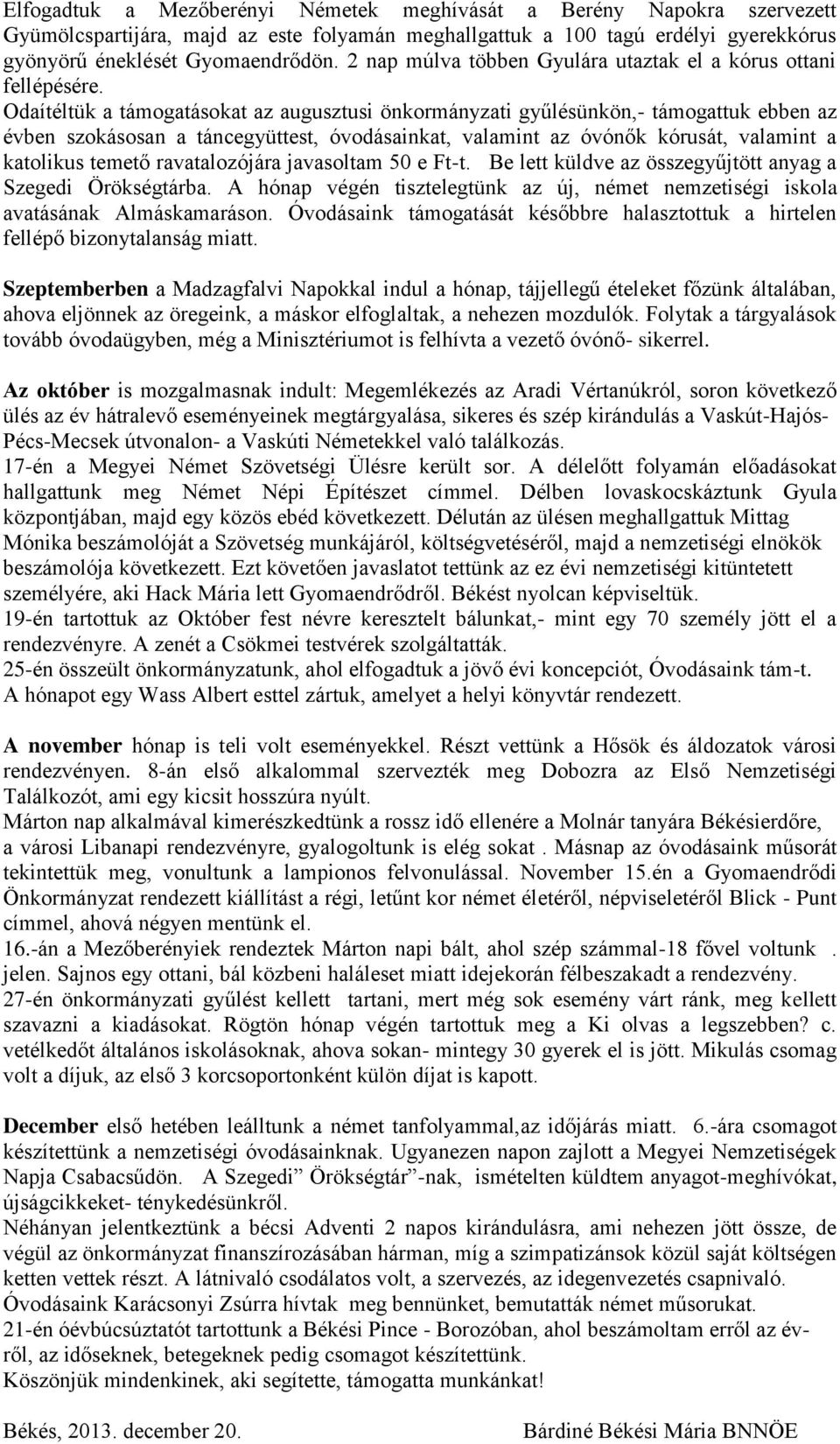 Odaítéltük a támogatásokat az augusztusi önkormányzati gyűlésünkön,- támogattuk ebben az évben szokásosan a táncegyüttest, óvodásainkat, valamint az óvónők kórusát, valamint a katolikus temető