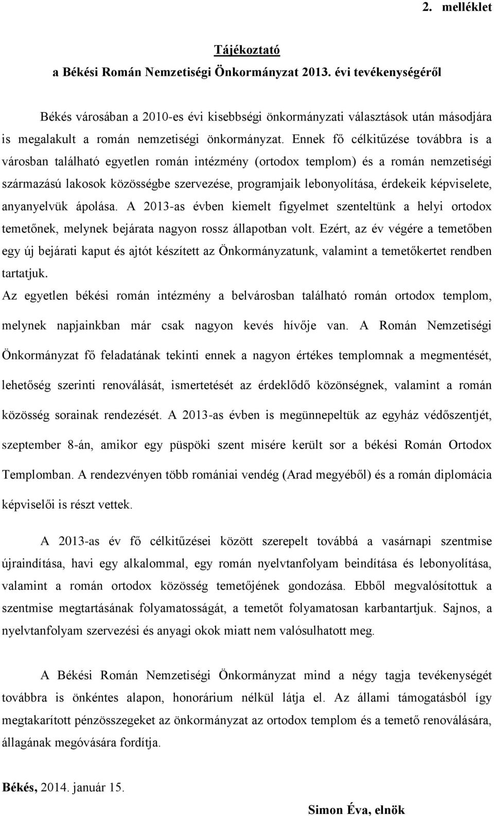 Ennek fő célkitűzése továbbra is a városban található egyetlen román intézmény (ortodox templom) és a román nemzetiségi származású lakosok közösségbe szervezése, programjaik lebonyolítása, érdekeik