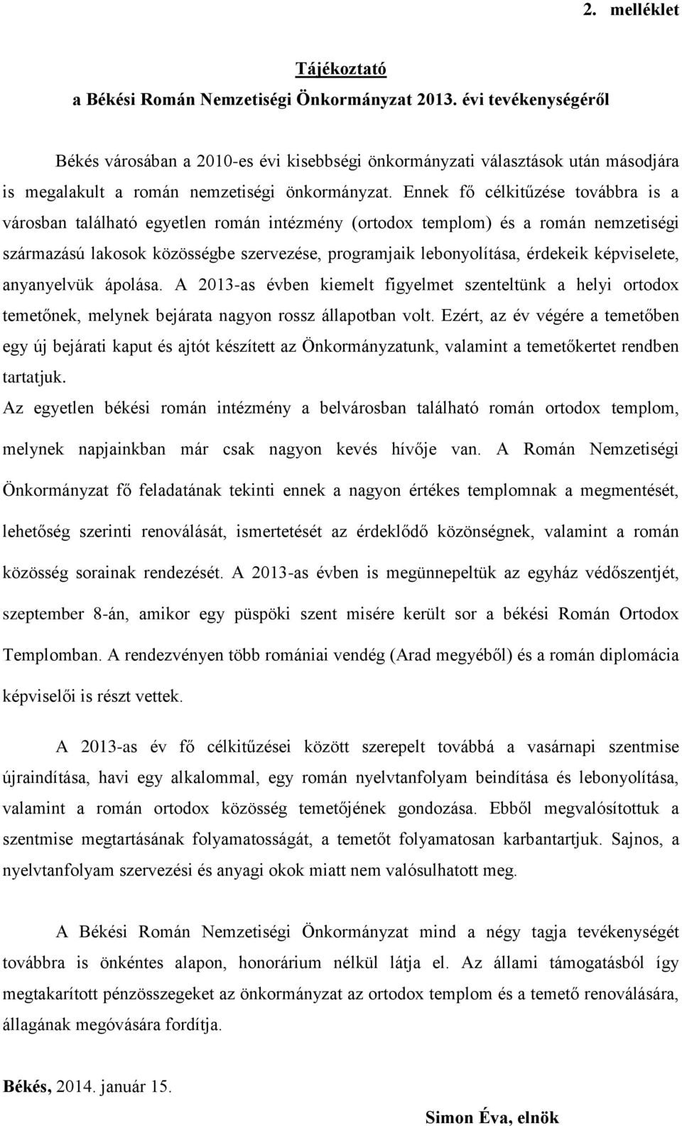 Ennek fő célkitűzése továbbra is a városban található egyetlen román intézmény (ortodox templom) és a román nemzetiségi származású lakosok közösségbe szervezése, programjaik lebonyolítása, érdekeik