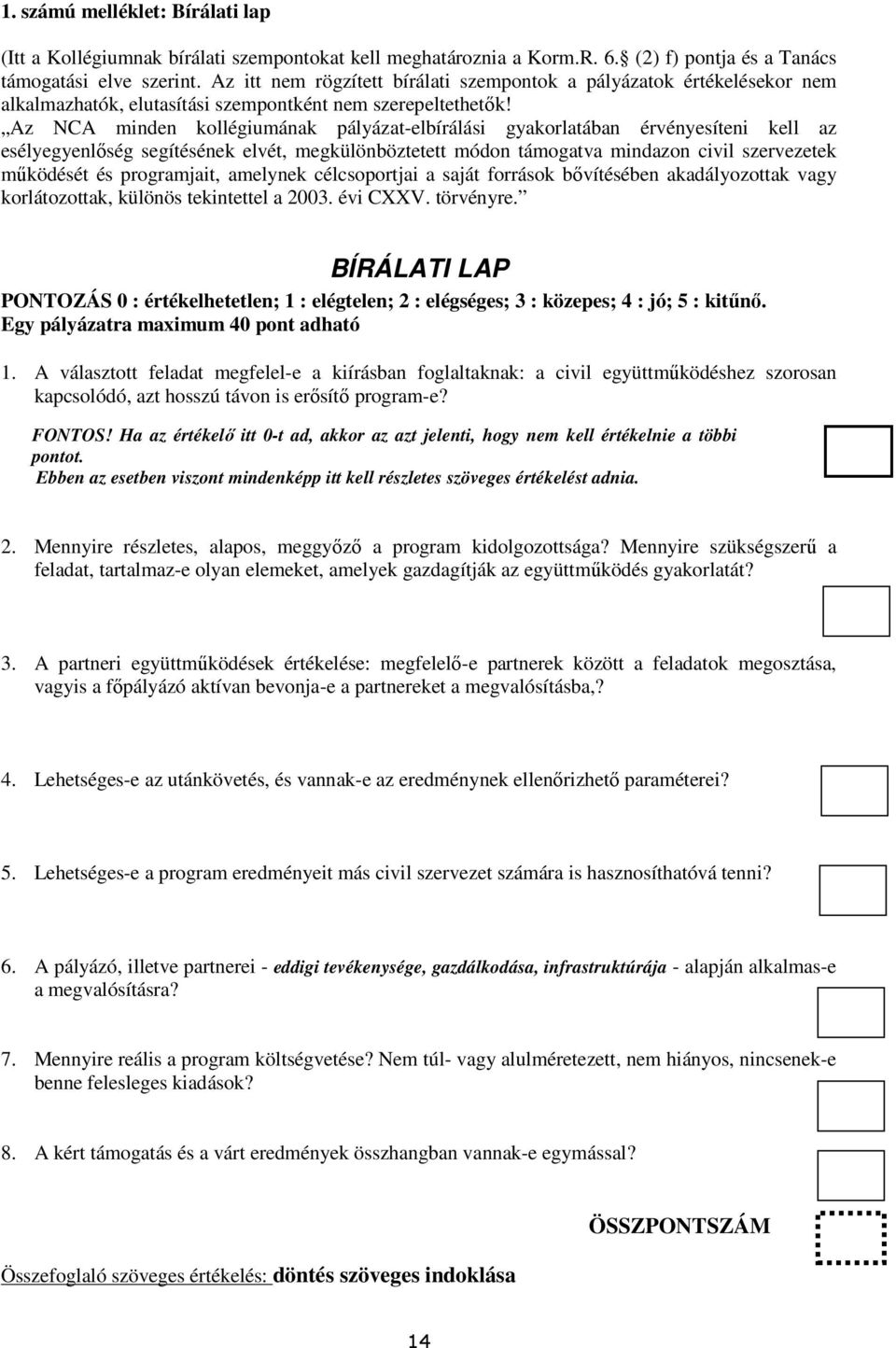 Az NCA minden kollégiumának pályázat-elbírálási gyakorlatában érvényesíteni kell az esélyegyenlıség segítésének elvét, megkülönböztetett módon támogatva mindazon civil szervezetek mőködését és