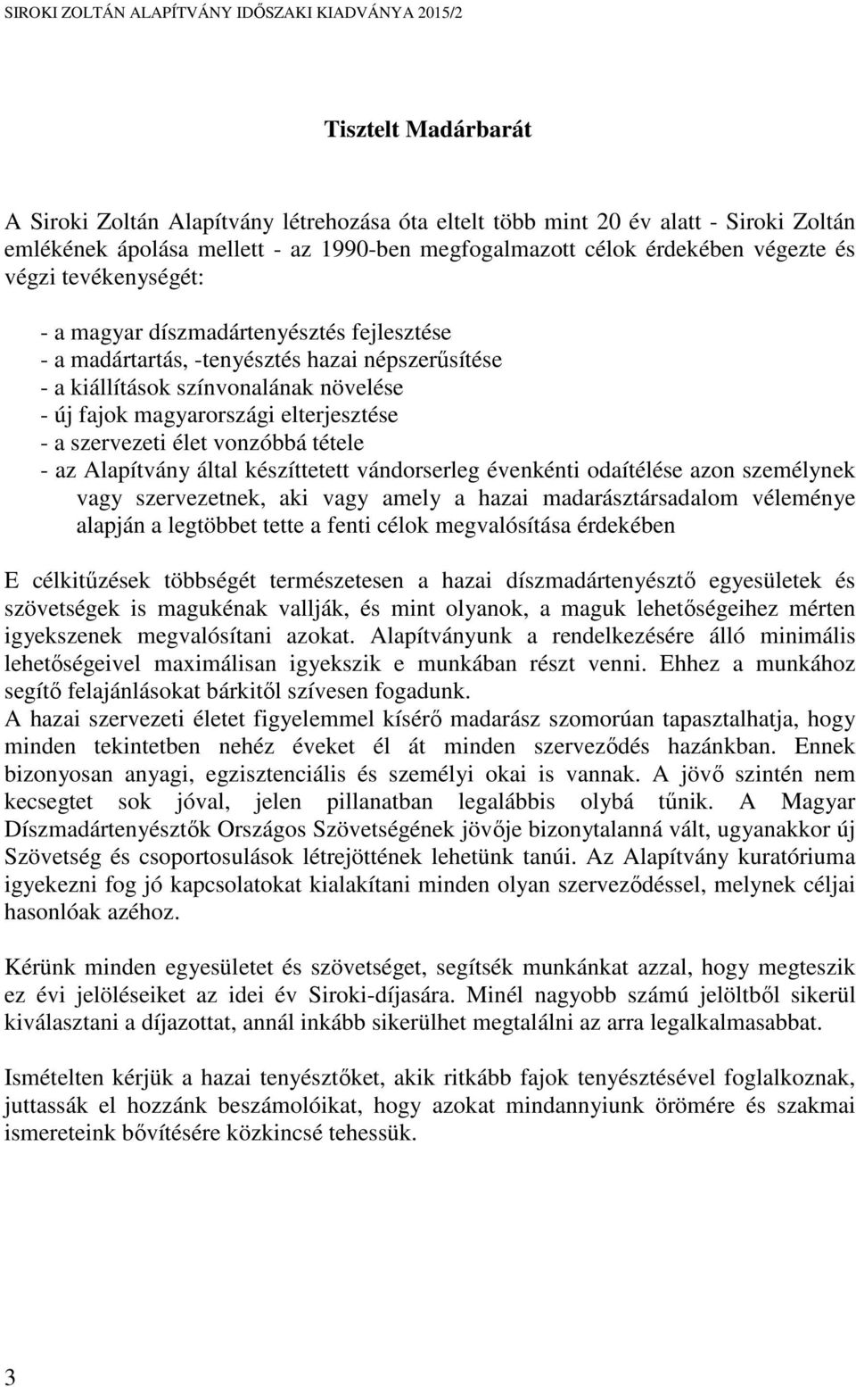 szervezeti élet vonzóbbá tétele - az Alapítvány által készíttetett vándorserleg évenkénti odaítélése azon személynek vagy szervezetnek, aki vagy amely a hazai madarásztársadalom véleménye alapján a