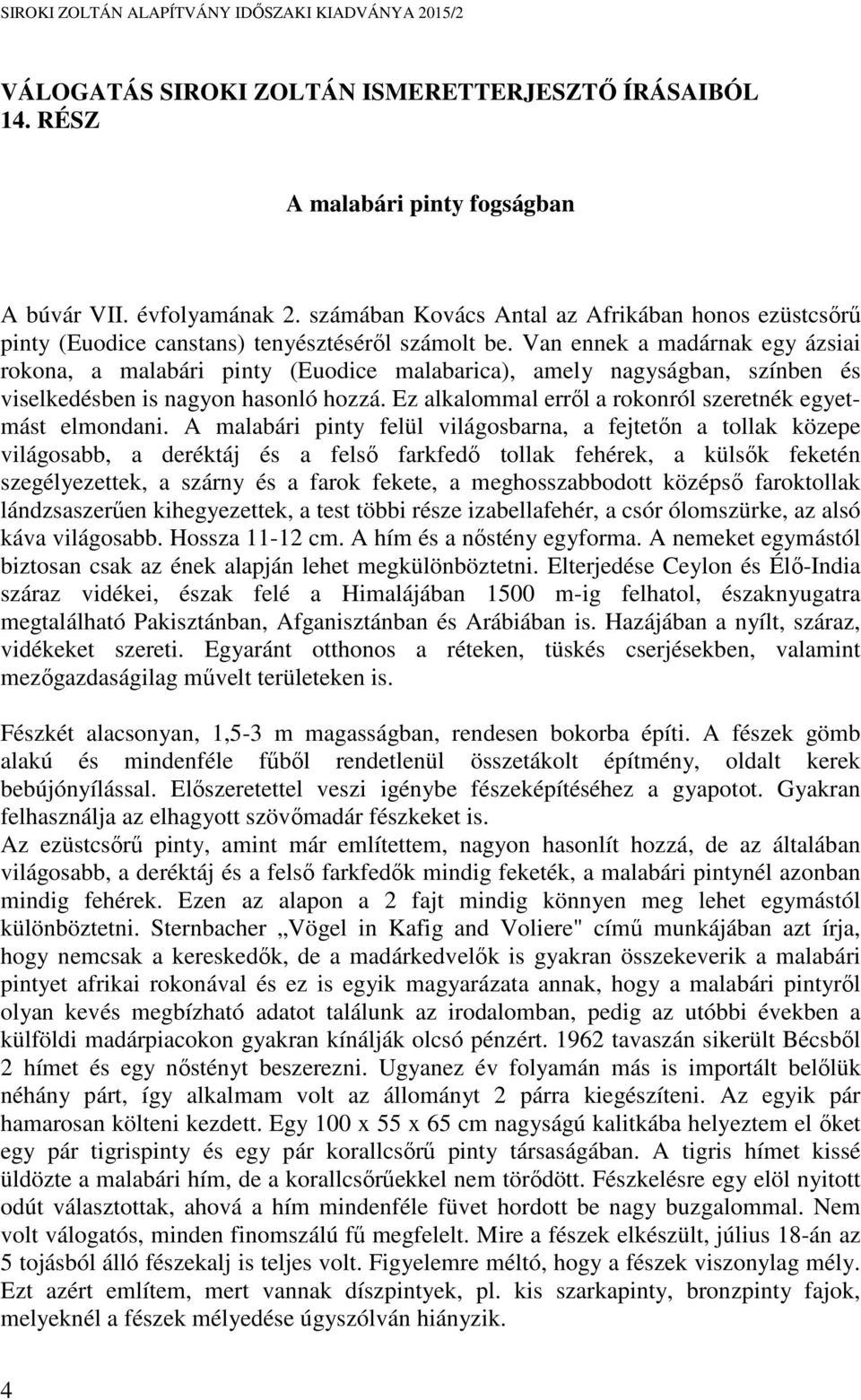 Van ennek a madárnak egy ázsiai rokona, a malabári pinty (Euodice malabarica), amely nagyságban, színben és viselkedésben is nagyon hasonló hozzá.