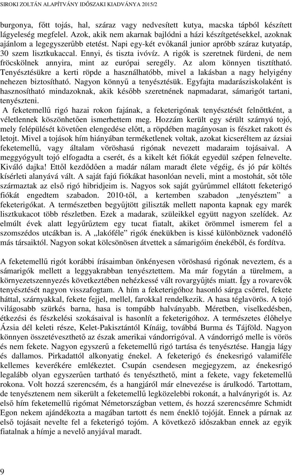 Az alom könnyen tisztítható. Tenyésztésükre a kerti röpde a használhatóbb, mivel a lakásban a nagy helyigény nehezen biztosítható. Nagyon könnyű a tenyésztésük.