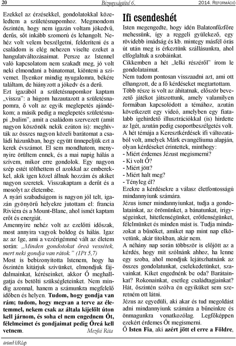 Persze az Istennel való kapcsolatom nem szakadt meg, jó volt neki elmondani a bánatomat, kiönteni a szívemet. Ilyenkor mindig nyugalomra, békére találtam, de hiányzott a jókedv és a derű.