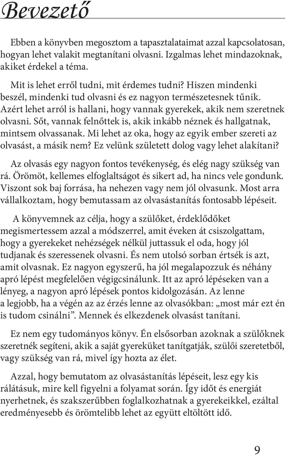 Azért lehet arról is hallani, hogy vannak gyerekek, akik nem szeretnek olvasni. Sőt, vannak felnőttek is, akik inkább néznek és hallgatnak, mintsem olvassanak.