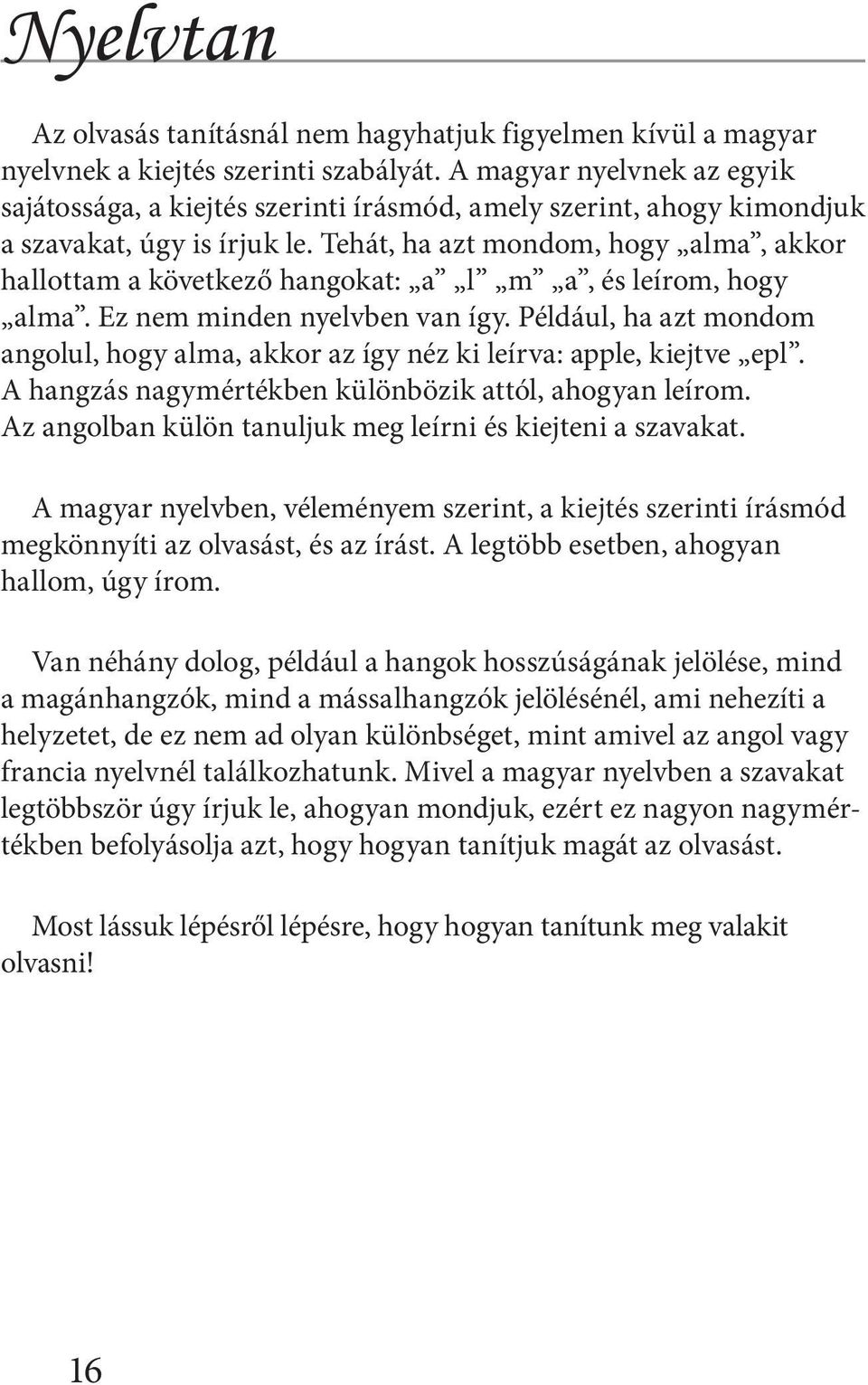 Tehát, ha azt mondom, hogy alma, akkor hallottam a következő hangokat: a l m a, és leírom, hogy alma. Ez nem minden nyelvben van így.