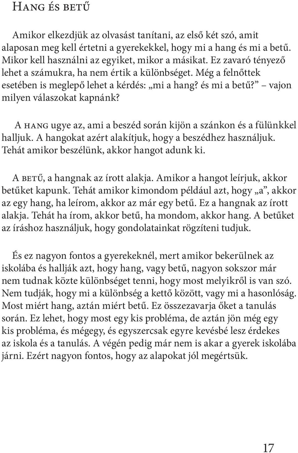 A hang ugye az, ami a beszéd során kijön a szánkon és a fülünkkel halljuk. A hangokat azért alakítjuk, hogy a beszédhez használjuk. Tehát amikor beszélünk, akkor hangot adunk ki.