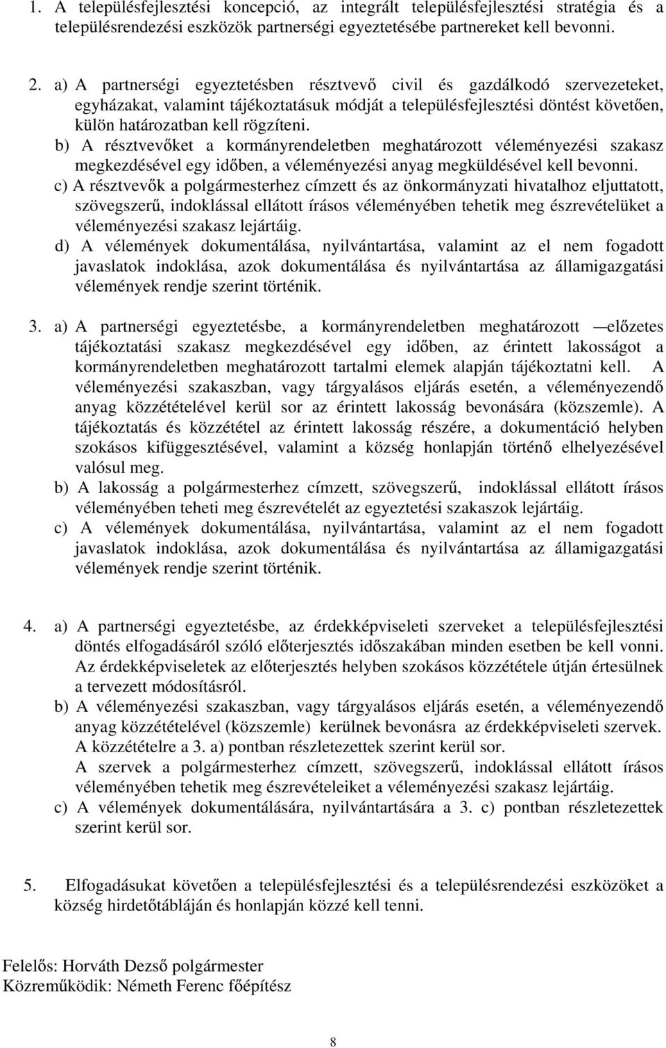 b) A résztvev ket a kormányrendeletben meghatározott véleményezési szakasz megkezdésével egy id ben, a véleményezési anyag megküldésével kell bevonni.