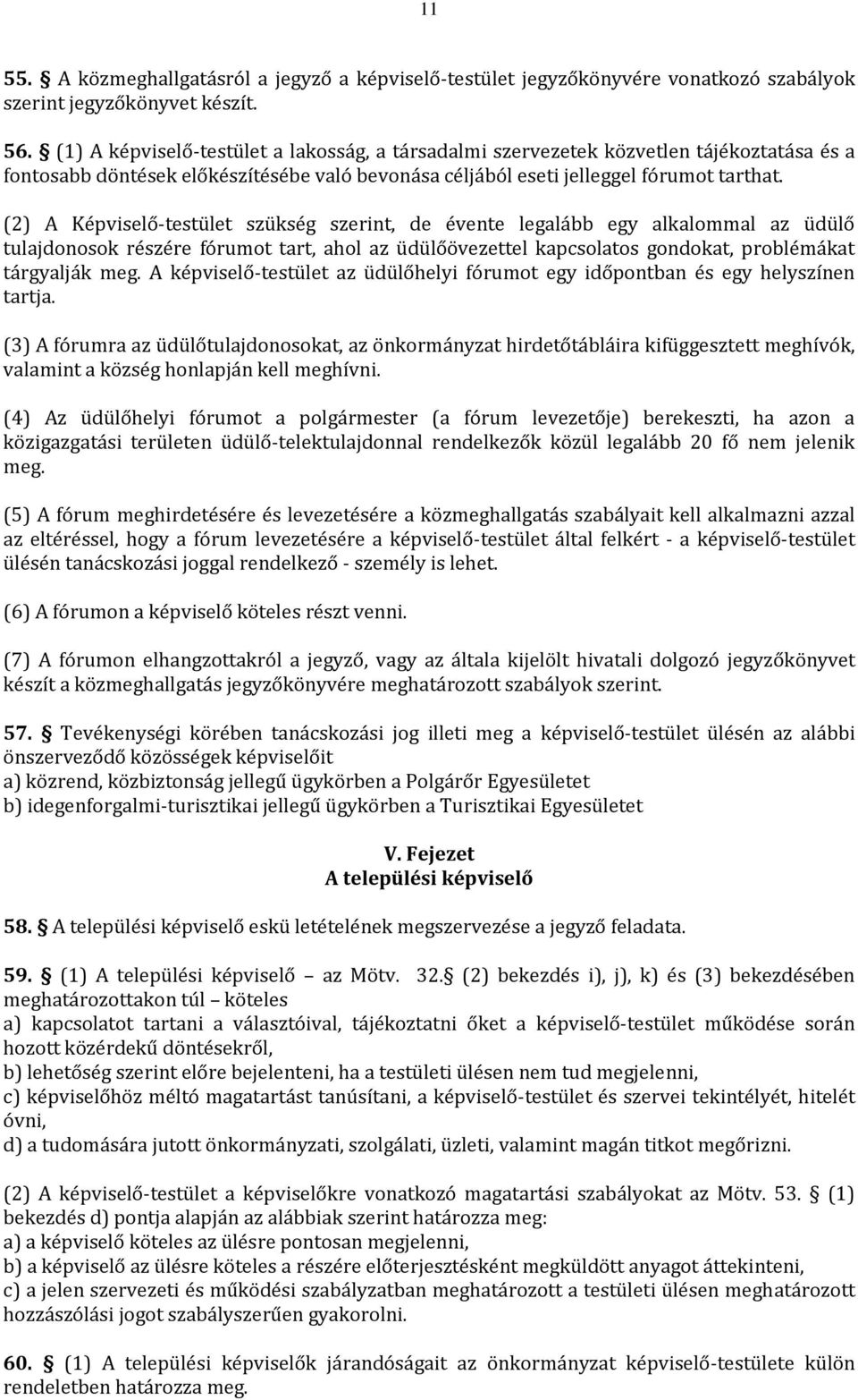 (2) A Képviselő-testület szükség szerint, de évente legalább egy alkalommal az üdülő tulajdonosok részére fórumot tart, ahol az üdülőövezettel kapcsolatos gondokat, problémákat tárgyalják meg.