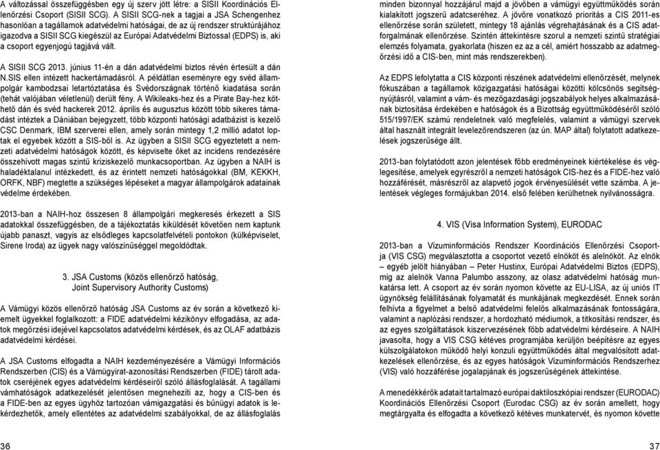 aki a csoport egyenjogú tagjává vált. A SISII SCG 2013. június 11-én a dán adatvédelmi biztos révén értesült a dán N.SIS ellen intézett hackertámadásról.