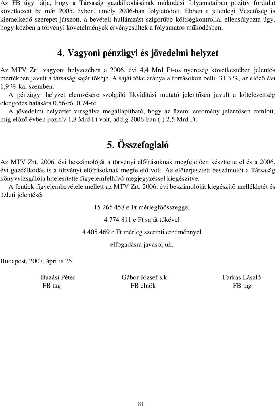 működésben. 4. Vagyoni pénzügyi és jövedelmi helyzet Az MTV Zrt. vagyoni helyzetében a 2006. évi 4,4 Mrd Ft-os nyereség következtében jelentős mértékben javult a társaság saját tőkéje.