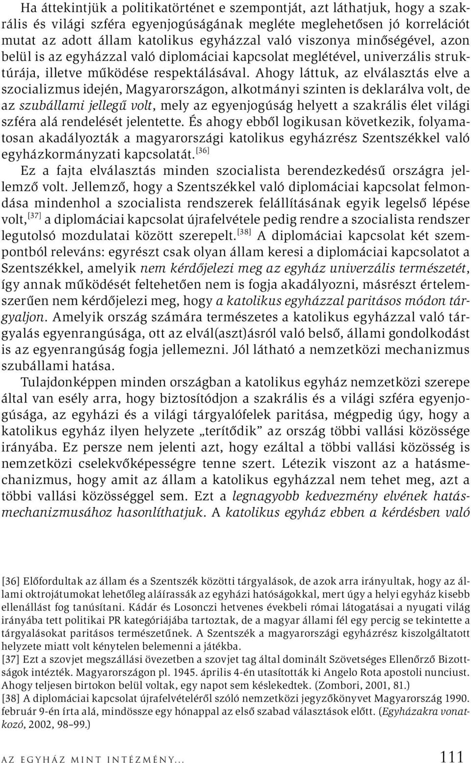 Ahogy láttuk, az elválasztás elve a szocializmus idején, Magyarországon, alkotmányi szinten is deklarálva volt, de az szubállami jellegű volt, mely az egyenjogúság helyett a szakrális élet világi