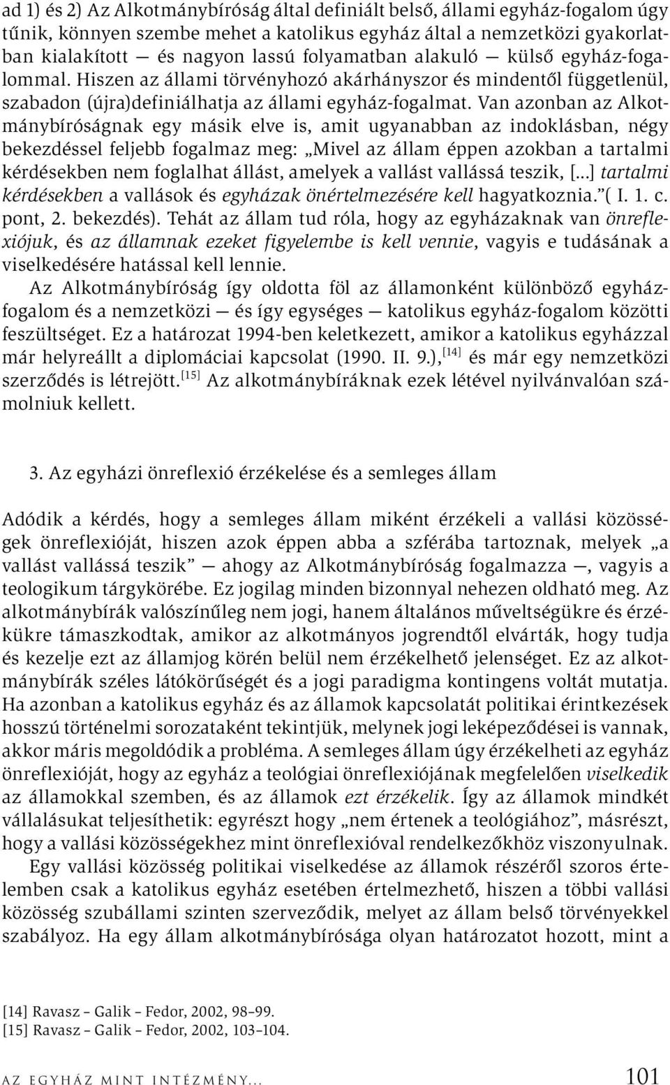 Van azonban az Alkotmánybíróságnak egy másik elve is, amit ugyanabban az indoklásban, négy bekezdéssel feljebb fogalmaz meg: Mivel az állam éppen azokban a tartalmi kérdésekben nem foglalhat állást,