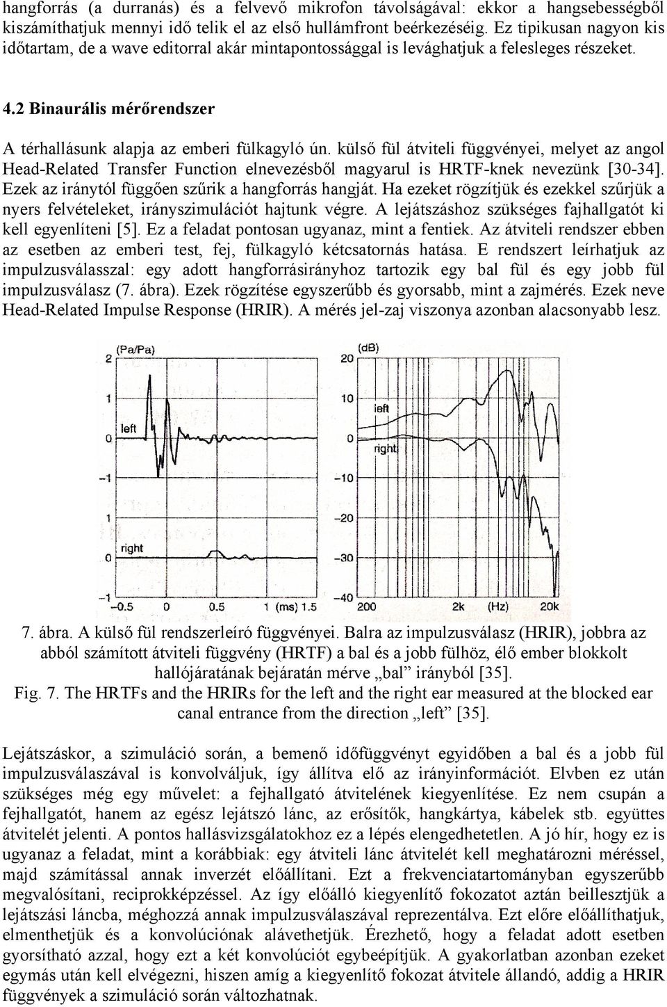 külső fül átviteli függvényei, melyet az angol Head-Related Transfer Function elnevezésből magyarul is HRTF-knek nevezünk [30-34]. Ezek az iránytól függően szűrik a hangforrás hangját.