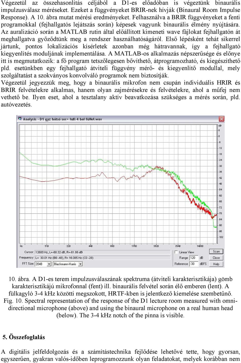 Az auralizáció során a MATLAB rutin által előállított kimeneti wave fájlokat fejhallgatón át meghallgatva győződtünk meg a rendszer használhatóságáról.