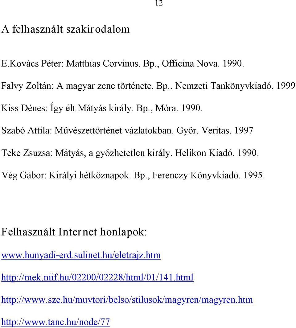 1997 Teke Zsuzsa: Mátyás, a győzhetetlen király. Helikon Kiadó. 1990. Vég Gábor: Királyi hétköznapok. Bp., Ferenczy Könyvkiadó. 1995.
