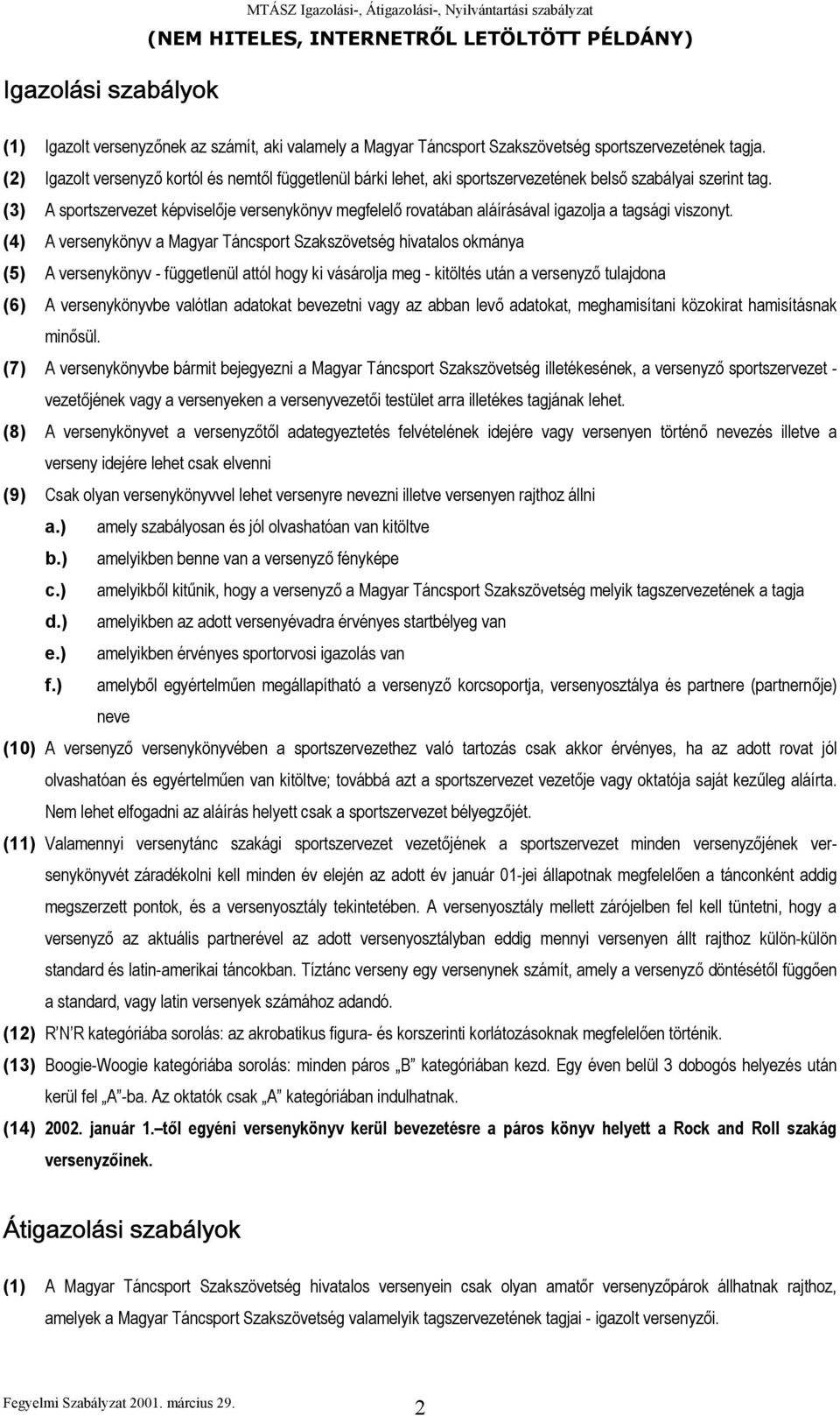 (3) A sportszervezet képviselője versenykönyv megfelelő rovatában aláírásával igazolja a tagsági viszonyt.