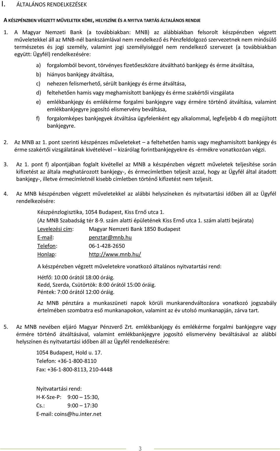 természetes és jogi személy, valamint jogi személyiséggel nem rendelkező szervezet (a továbbiakban együtt: Ügyfél) rendelkezésére: a) forgalomból bevont, törvényes fizetőeszközre átváltható bankjegy