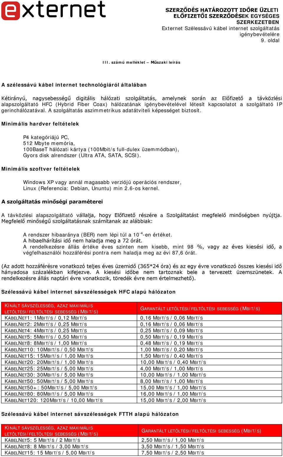 HFC (Hybrid Fiber Coax) hálózatának igénybevételével létesít kapcsolatot a szolgáltató IP gerinchálózatával. A szolgáltatás aszimmetrikus adatátviteli képességet biztosít.