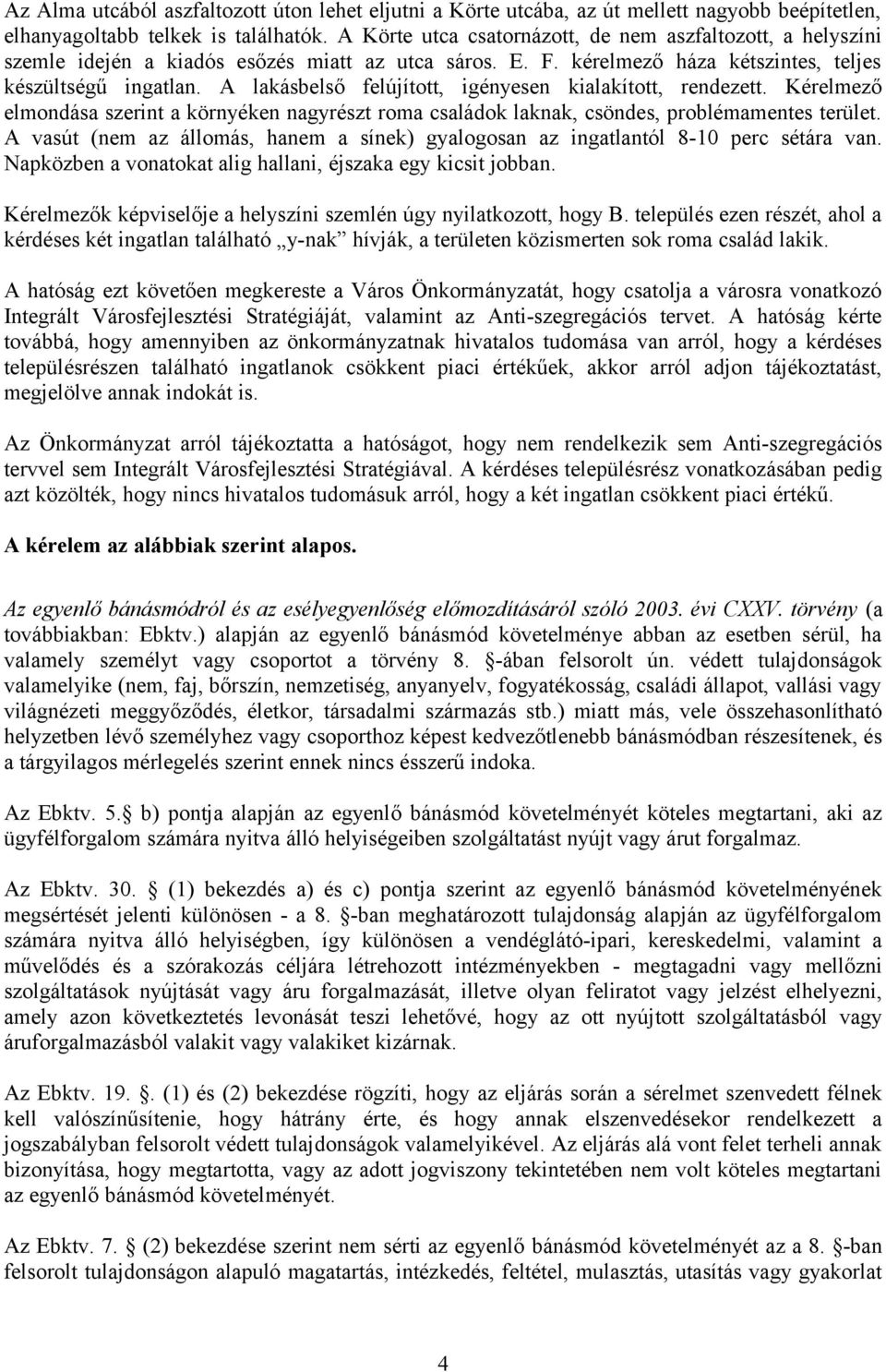 A lakásbelső felújított, igényesen kialakított, rendezett. Kérelmező elmondása szerint a környéken nagyrészt roma családok laknak, csöndes, problémamentes terület.