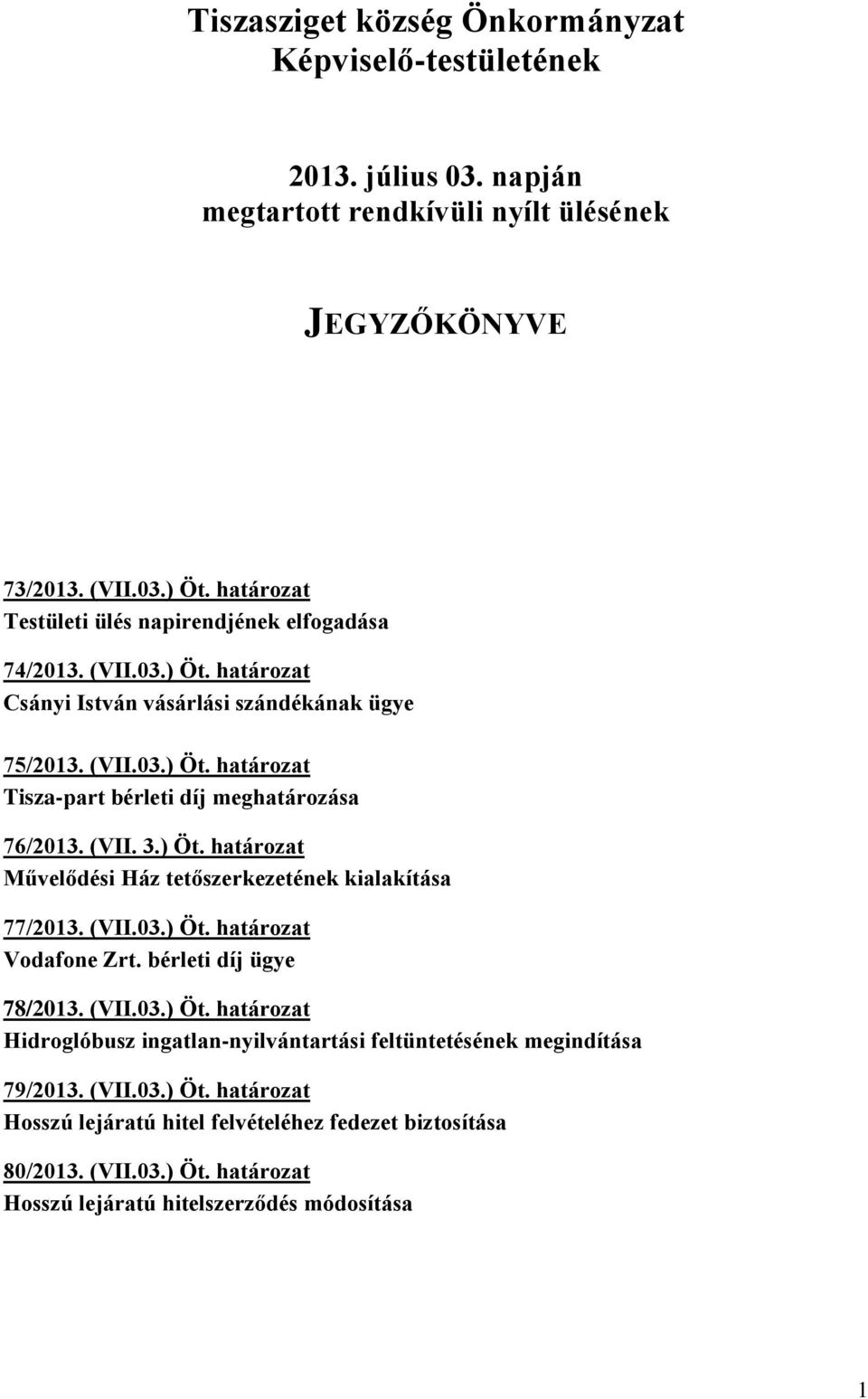 (VII. 3.) Öt. határozat Művelődési Ház tetőszerkezetének kialakítása 77/2013. (VII.03.) Öt. határozat Vodafone Zrt. bérleti díj ügye 78/2013. (VII.03.) Öt. határozat Hidroglóbusz ingatlan-nyilvántartási feltüntetésének megindítása 79/2013.