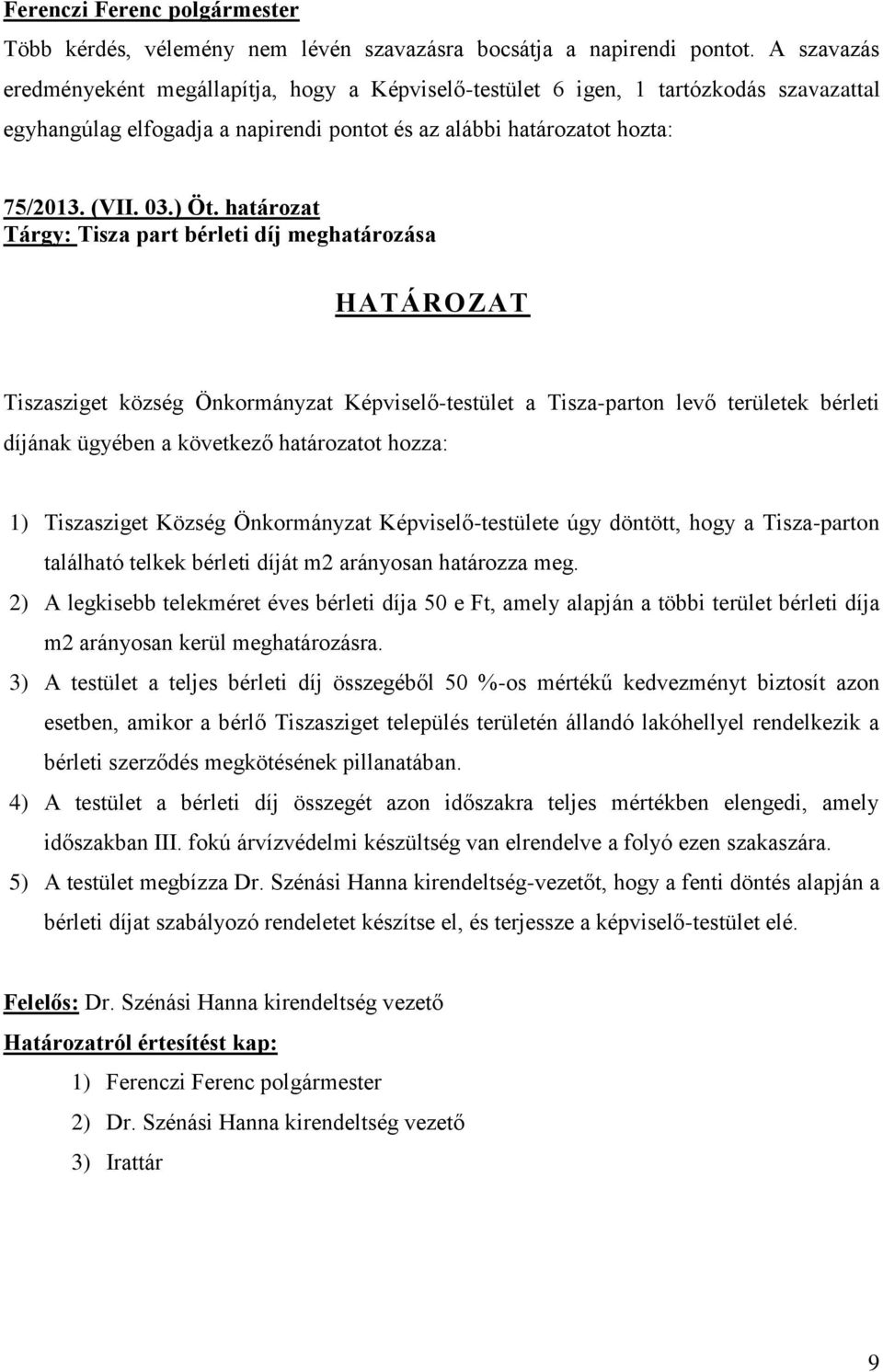 határozat Tárgy: Tisza part bérleti díj meghatározása HATÁROZAT Tiszasziget község Önkormányzat Képviselő-testület a Tisza-parton levő területek bérleti díjának ügyében a következő határozatot hozza: