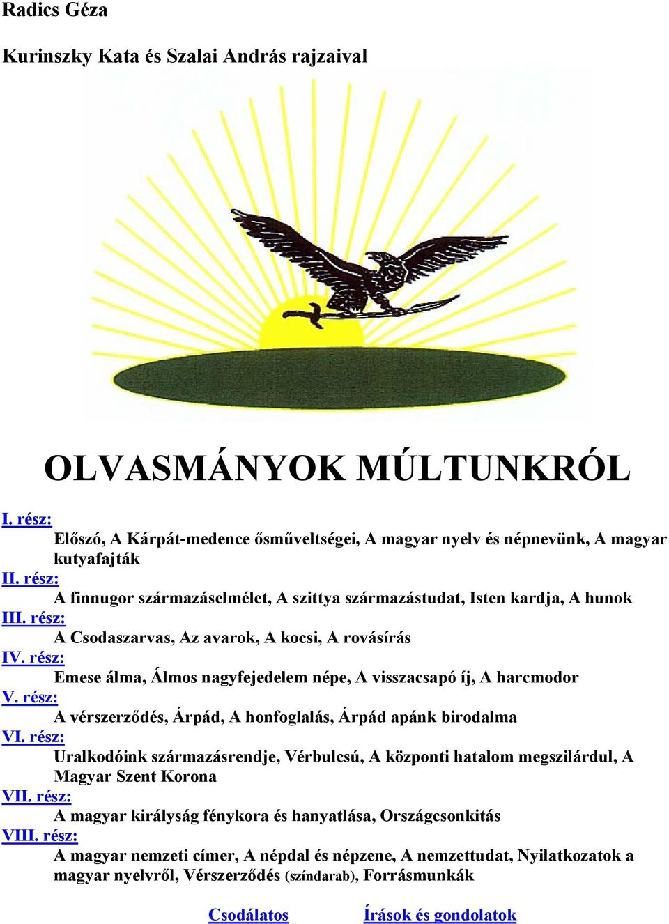 rész: Emese álma, Álmos nagyfejedelem népe, A visszacsapó íj, A harcmodor V. rész: A vérszerződés, Árpád, A honfoglalás, Árpád apánk birodalma VI.