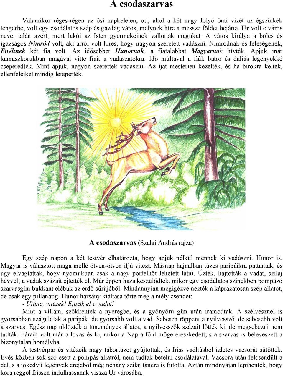 Nimródnak és feleségének, Enéhnek két fia volt. Az idősebbet Hunornak, a fiatalabbat Magyarnak hívták. Apjuk már kamaszkorukban magával vitte fiait a vadászatokra.