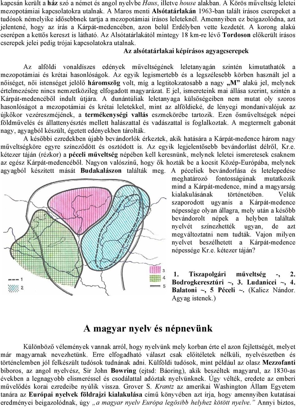 Amennyiben ez beigazolódna, azt jelentené, hogy az írás a Kárpát-medencében, azon belül Erdélyben vette kezdetét. A korong alakú cserépen a kettős kereszt is látható.