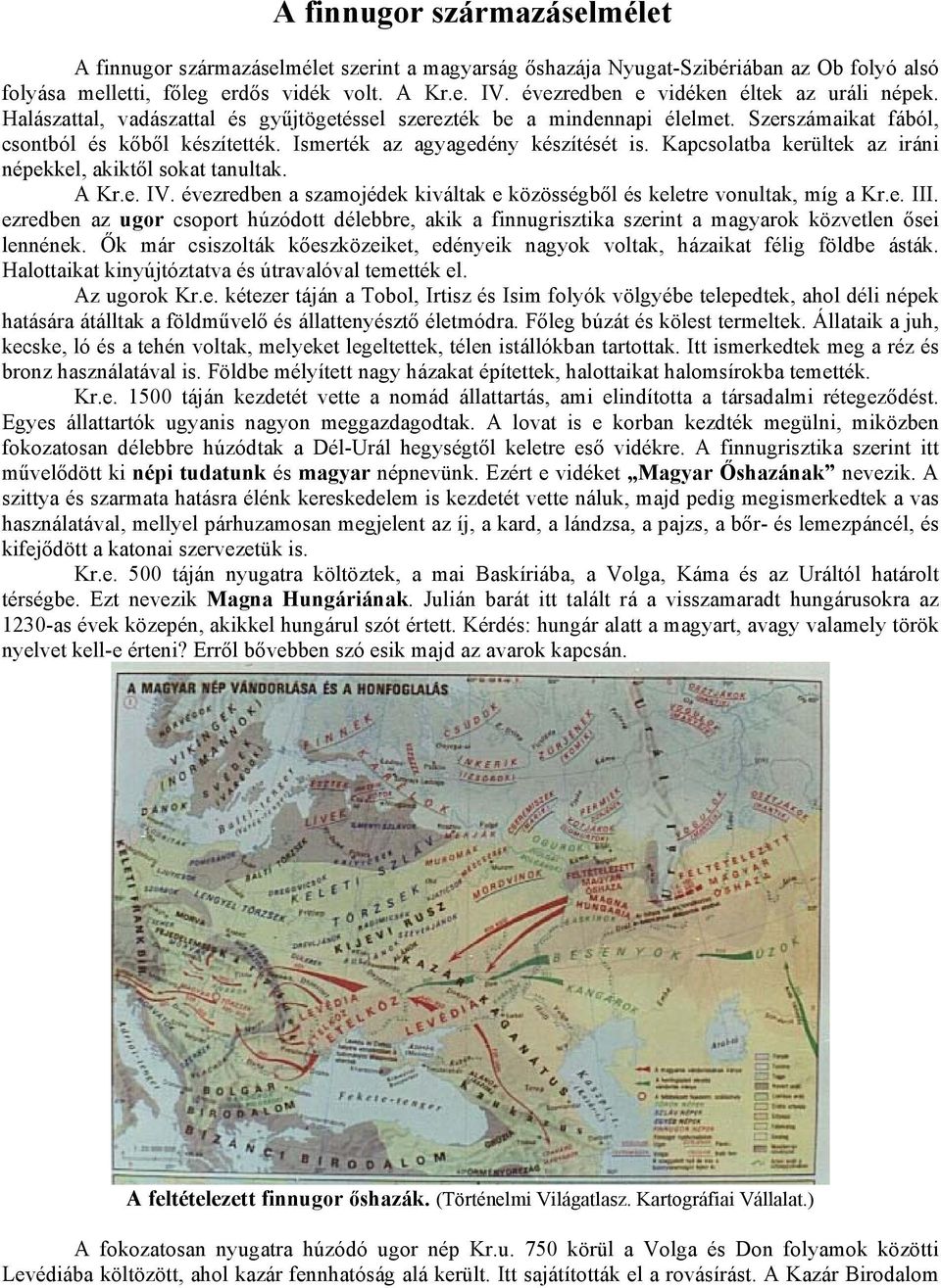 Ismerték az agyagedény készítését is. Kapcsolatba kerültek az iráni népekkel, akiktől sokat tanultak. A Kr.e. IV. évezredben a szamojédek kiváltak e közösségből és keletre vonultak, míg a Kr.e. III.