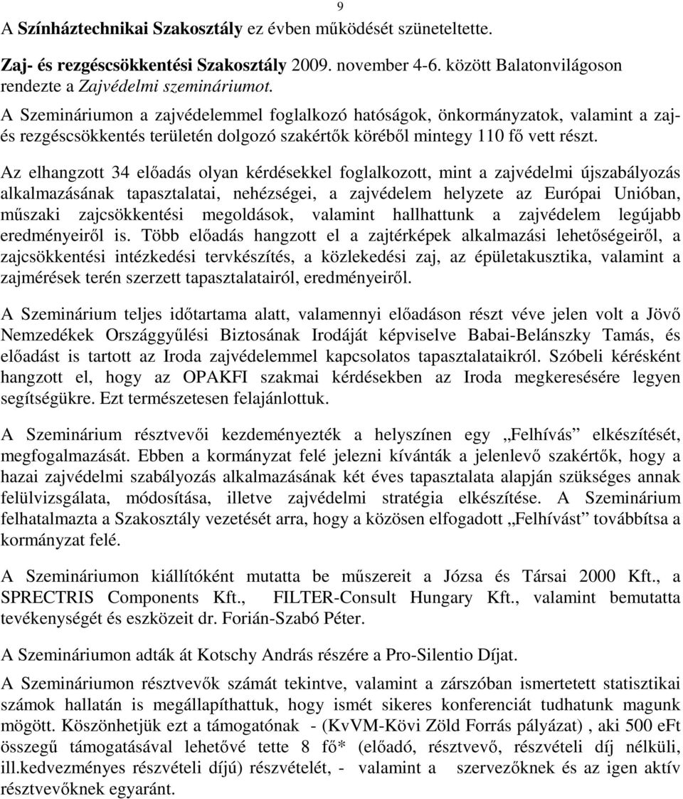 Az elhangzott 34 elıadás olyan kérdésekkel foglalkozott, mint a zajvédelmi újszabályozás alkalmazásának tapasztalatai, nehézségei, a zajvédelem helyzete az Európai Unióban, mőszaki zajcsökkentési