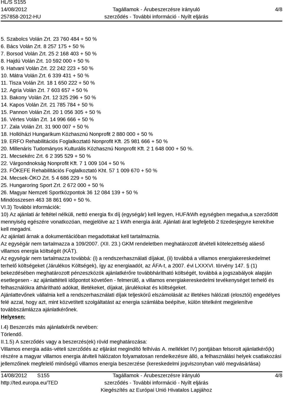 21 785 784 + 50 % 15. Pannon Volán Zrt. 20 1 056 305 + 50 % 16. Vértes Volán Zrt. 14 996 666 + 50 % 17. Zala Volán Zrt. 31 900 007 + 50 % 18.