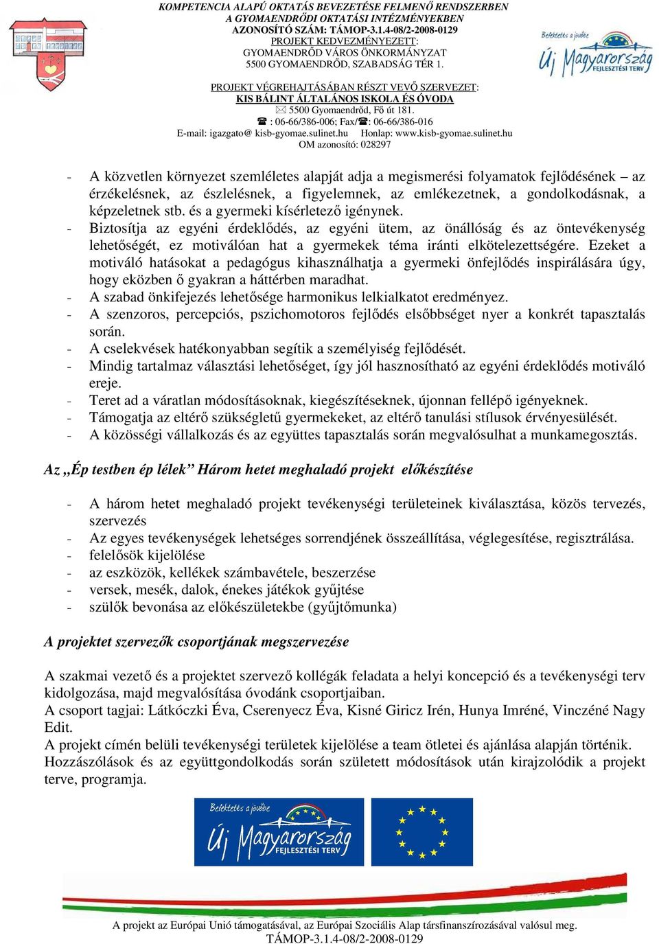 Ezeket a motiváló hatásokat a pedagógus kihasználhatja a gyermeki önfejlődés inspirálására úgy, hogy eközben ő gyakran a háttérben maradhat.