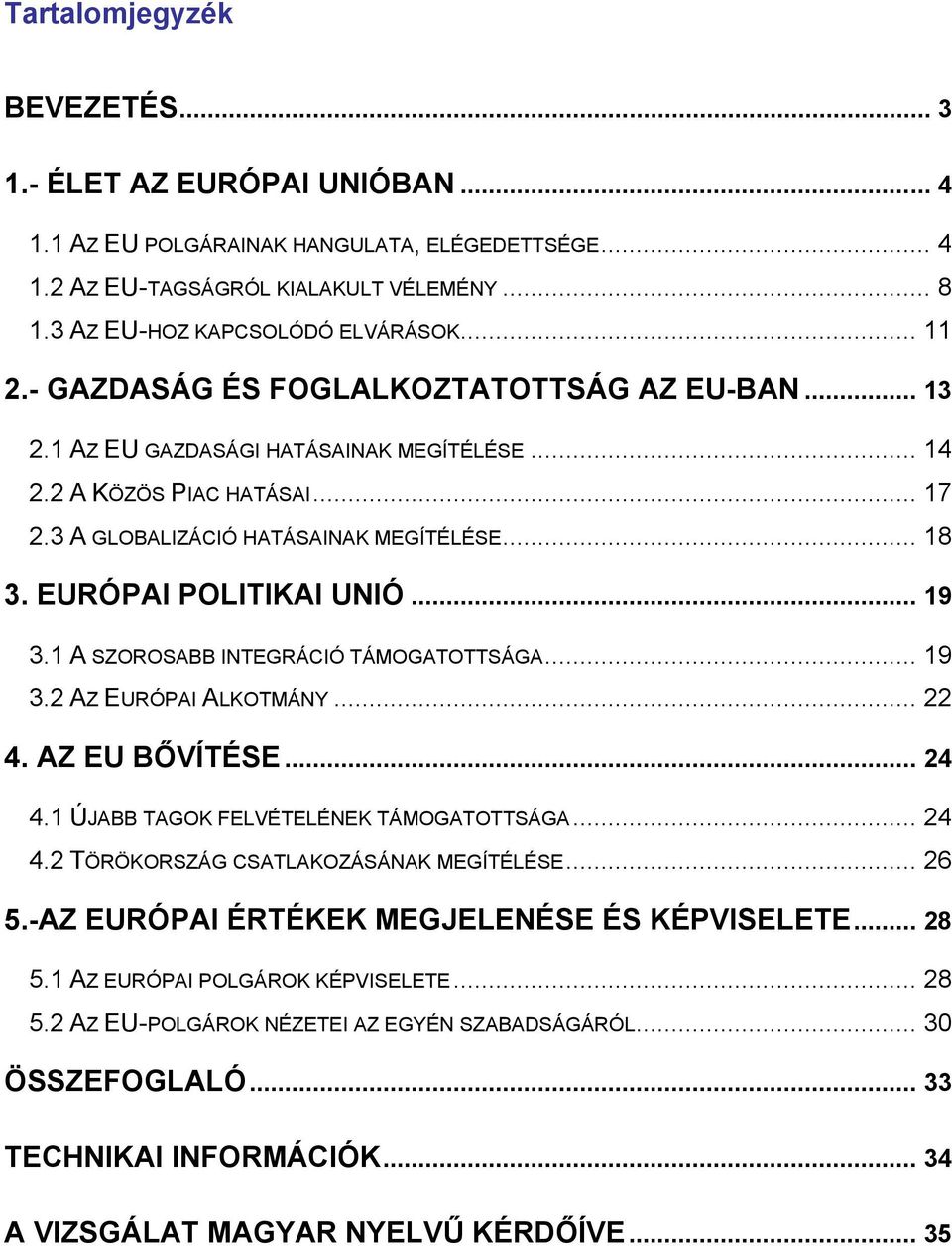 EURÓPAI POLITIKAI UNIÓ... 19 3.1 A SZOROSABB INTEGRÁCIÓ TÁMOGATOTTSÁGA... 19 3.2 AZ EURÓPAI ALKOTMÁNY... 22 4. AZ EU BŐVÍTÉSE... 24 4.1 ÚJABB TAGOK FELVÉTELÉNEK TÁMOGATOTTSÁGA... 24 4.2 TÖRÖKORSZÁG CSATLAKOZÁSÁNAK MEGÍTÉLÉSE.