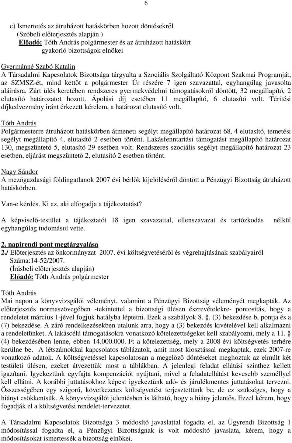 Zárt ülés keretében rendszeres gyermekvédelmi támogatásokról döntött, 32 megállapító, 2 elutasító határozatot hozott. Ápolási díj esetében 11 megállapító, 6 elutasító volt.