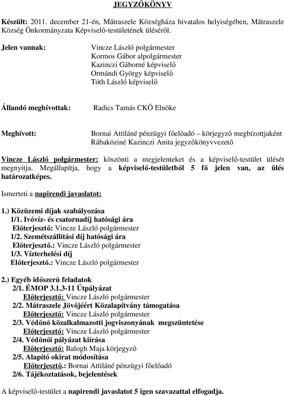 Bornai Attiláné pénzügyi főelőadó körjegyző megbízottjaként Rábaköziné Kazinczi Anita jegyzőkönyvvezető Vincze László polgármester: köszönti a megjelenteket és a képviselő-testület ülését megnyitja.