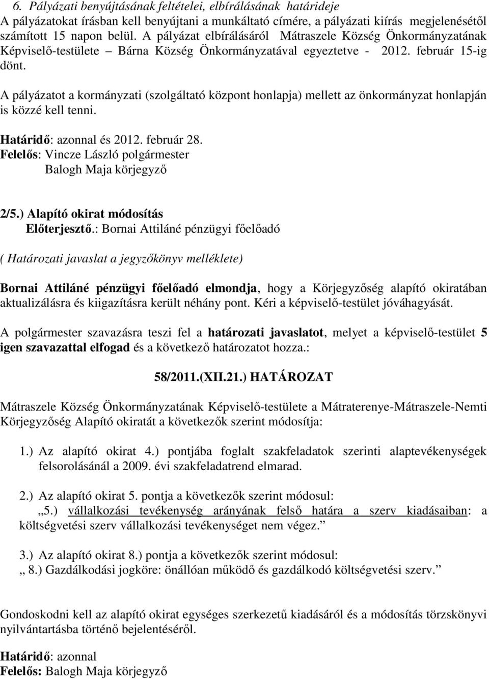 A pályázatot a kormányzati (szolgáltató központ honlapja) mellett az önkormányzat honlapján is közzé kell tenni. Határidő: azonnal és 2012. február 28.