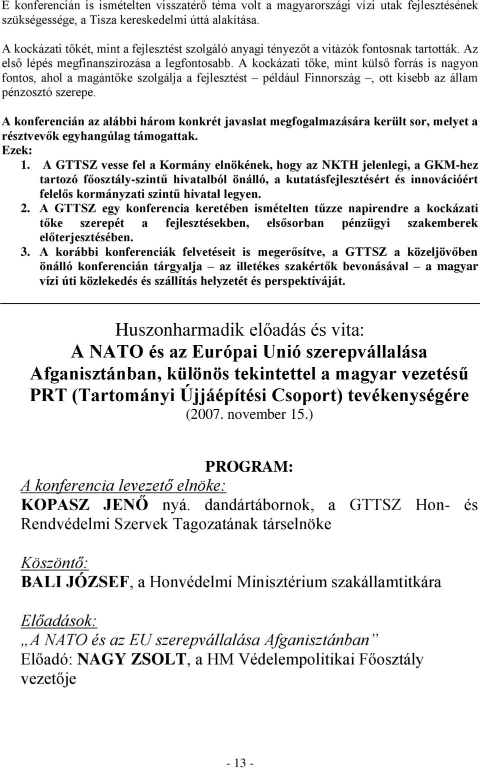 A kockázati tőke, mint külső forrás is nagyon fontos, ahol a magántőke szolgálja a fejlesztést például Finnország, ott kisebb az állam pénzosztó szerepe.